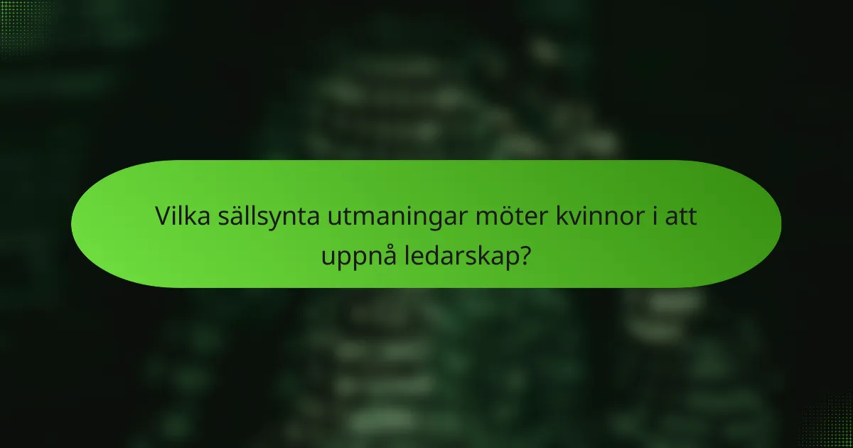 Vilka sällsynta utmaningar möter kvinnor i att uppnå ledarskap?
