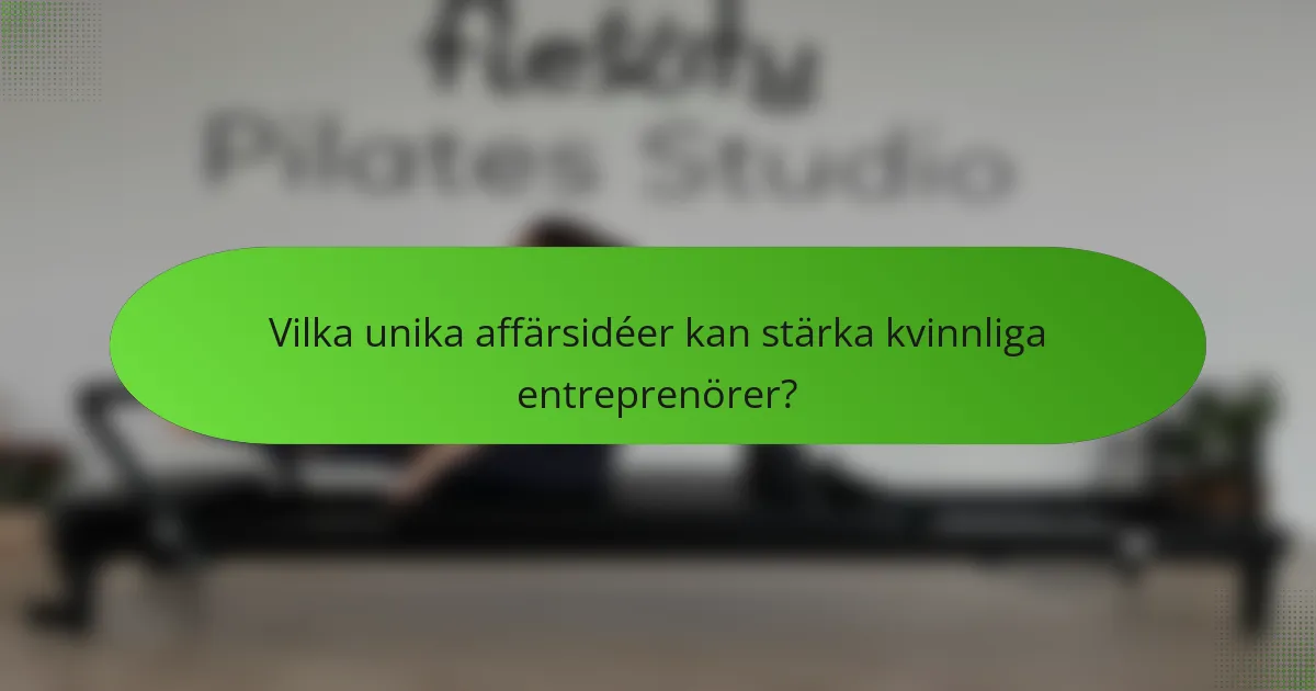 Vilka unika affärsidéer kan stärka kvinnliga entreprenörer?