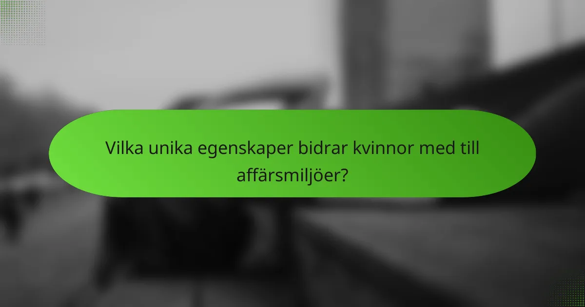 Vilka unika egenskaper bidrar kvinnor med till affärsmiljöer?