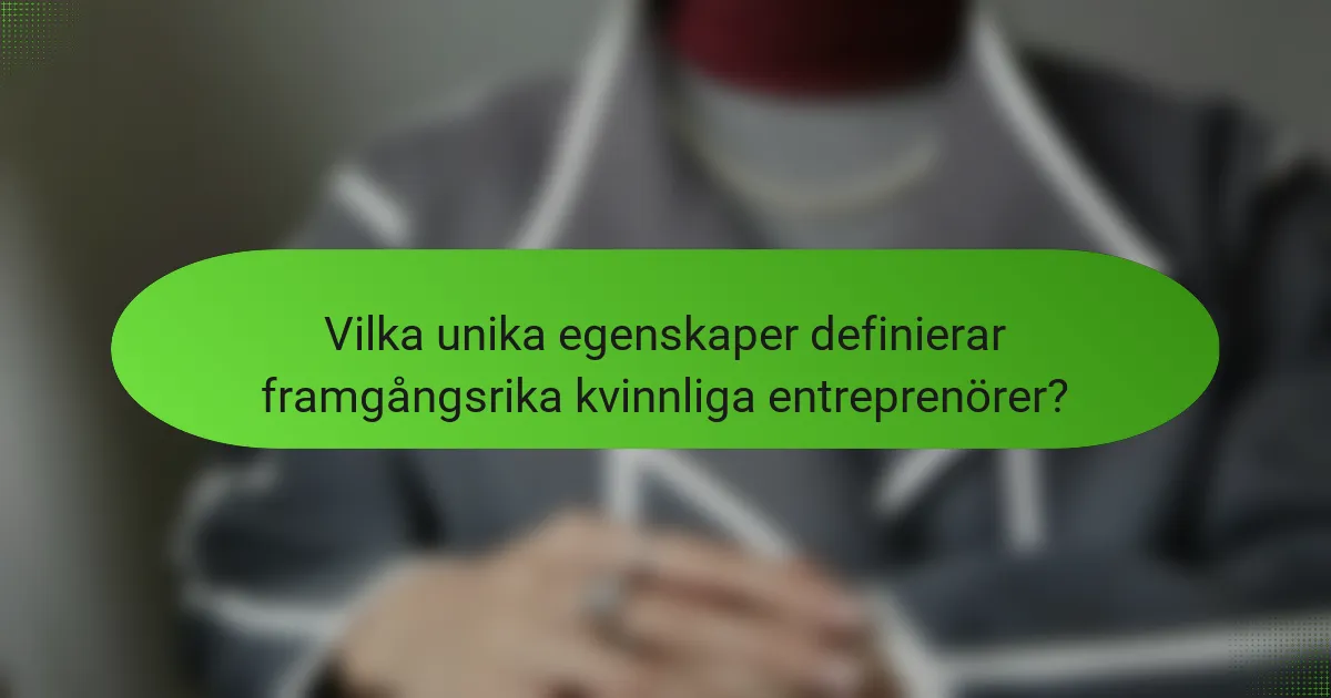 Vilka unika egenskaper definierar framgångsrika kvinnliga entreprenörer?