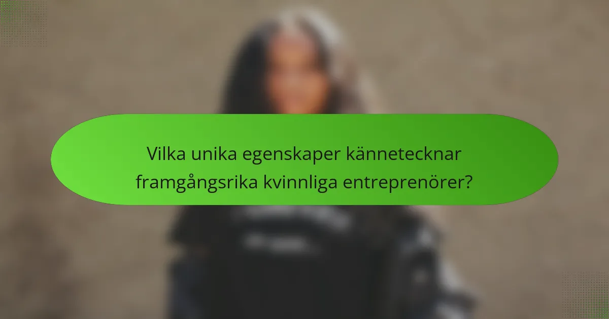 Vilka unika egenskaper kännetecknar framgångsrika kvinnliga entreprenörer?