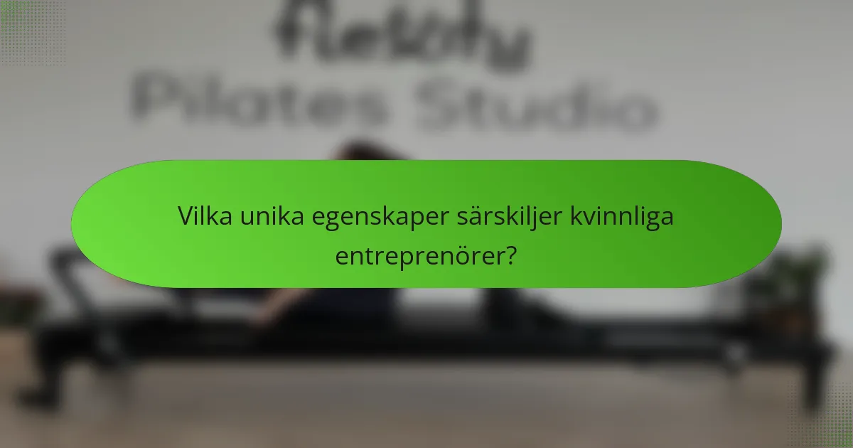 Vilka unika egenskaper särskiljer kvinnliga entreprenörer?