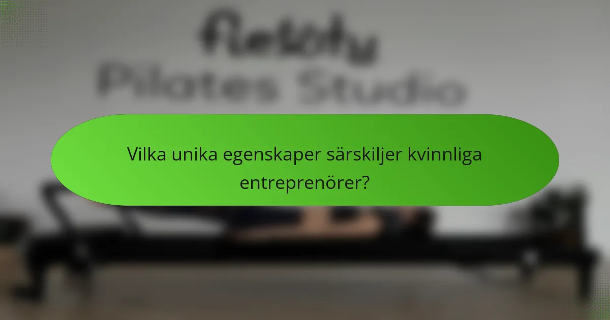 Vilka unika egenskaper särskiljer kvinnliga entreprenörer?