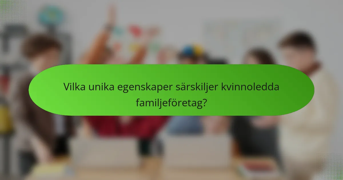 Vilka unika egenskaper särskiljer kvinnoledda familjeföretag?