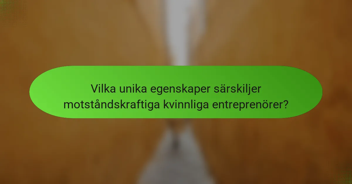 Vilka unika egenskaper särskiljer motståndskraftiga kvinnliga entreprenörer?