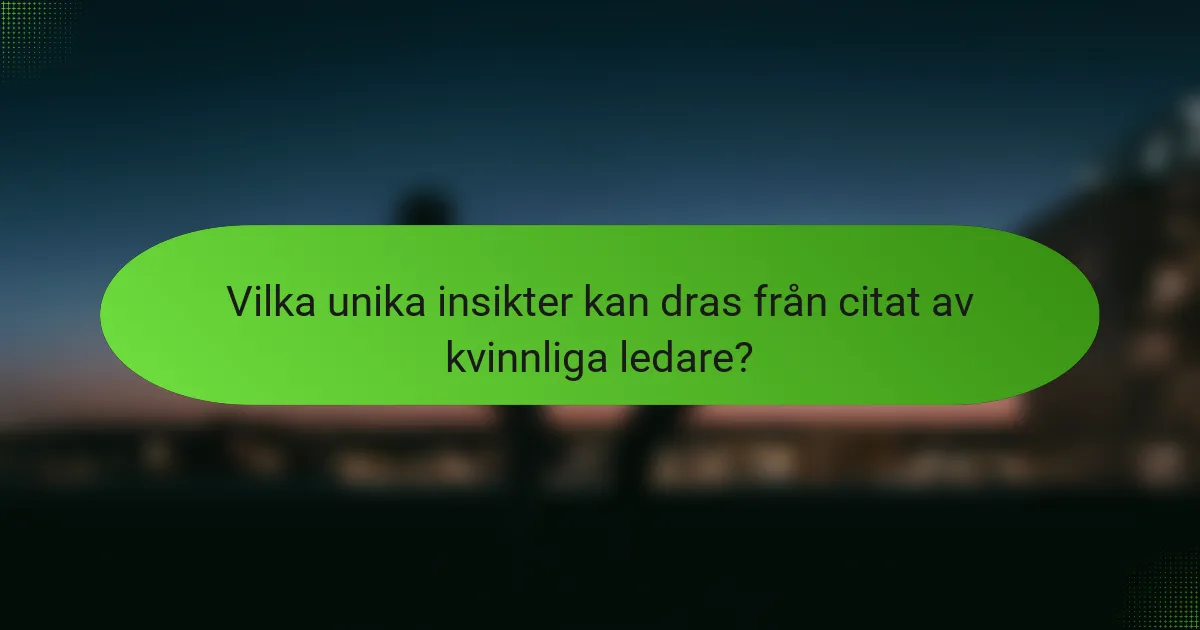 Vilka unika insikter kan dras från citat av kvinnliga ledare?