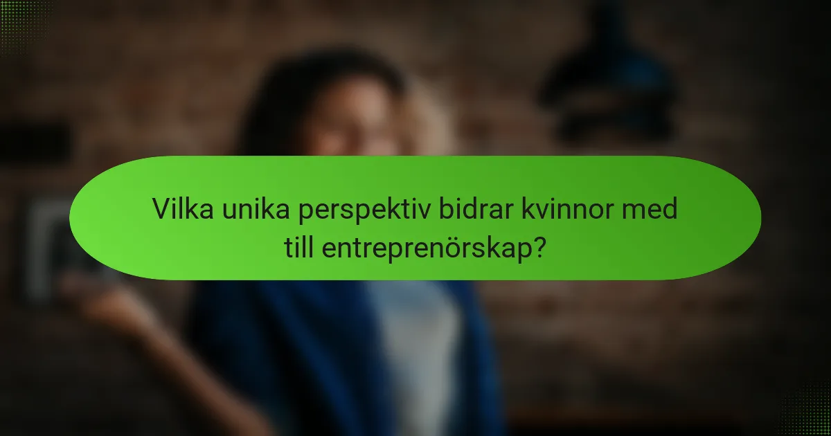 Vilka unika perspektiv bidrar kvinnor med till entreprenörskap?