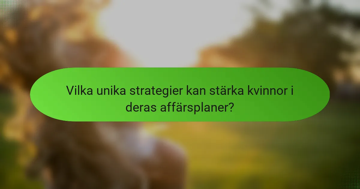 Vilka unika strategier kan stärka kvinnor i deras affärsplaner?