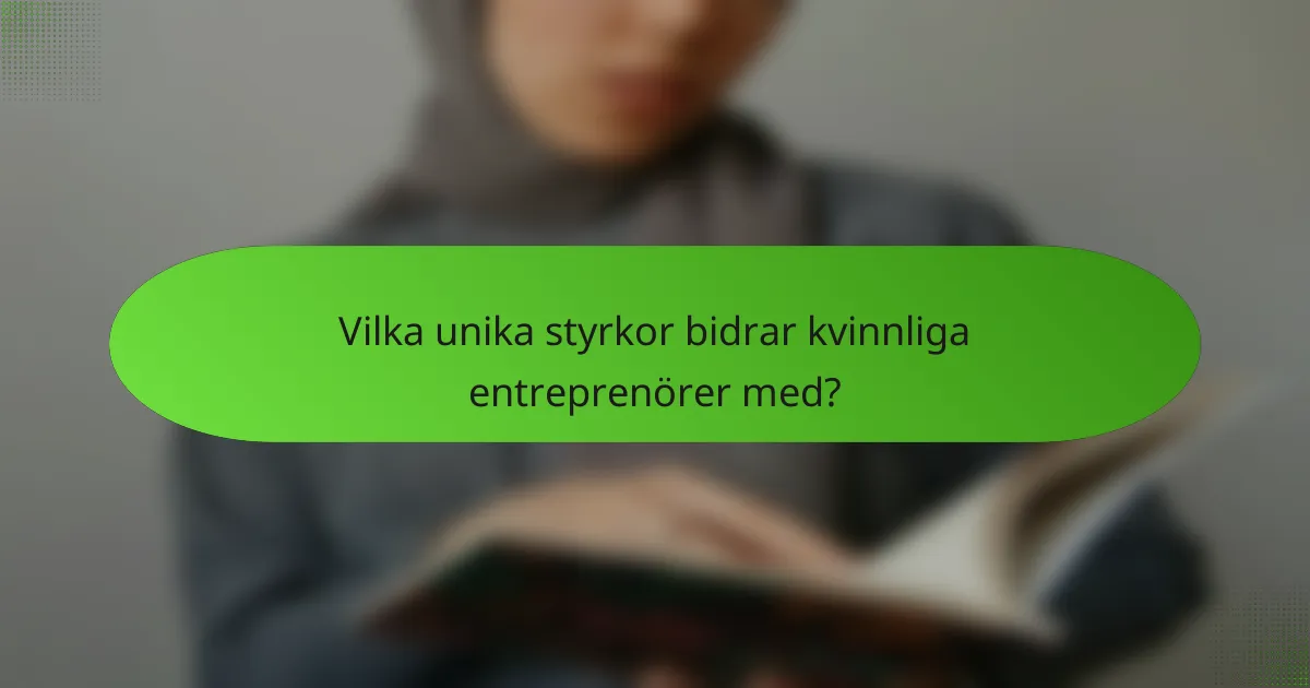 Vilka unika styrkor bidrar kvinnliga entreprenörer med?