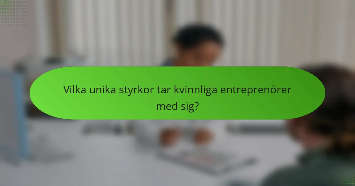 Vilka unika styrkor tar kvinnliga entreprenörer med sig?
