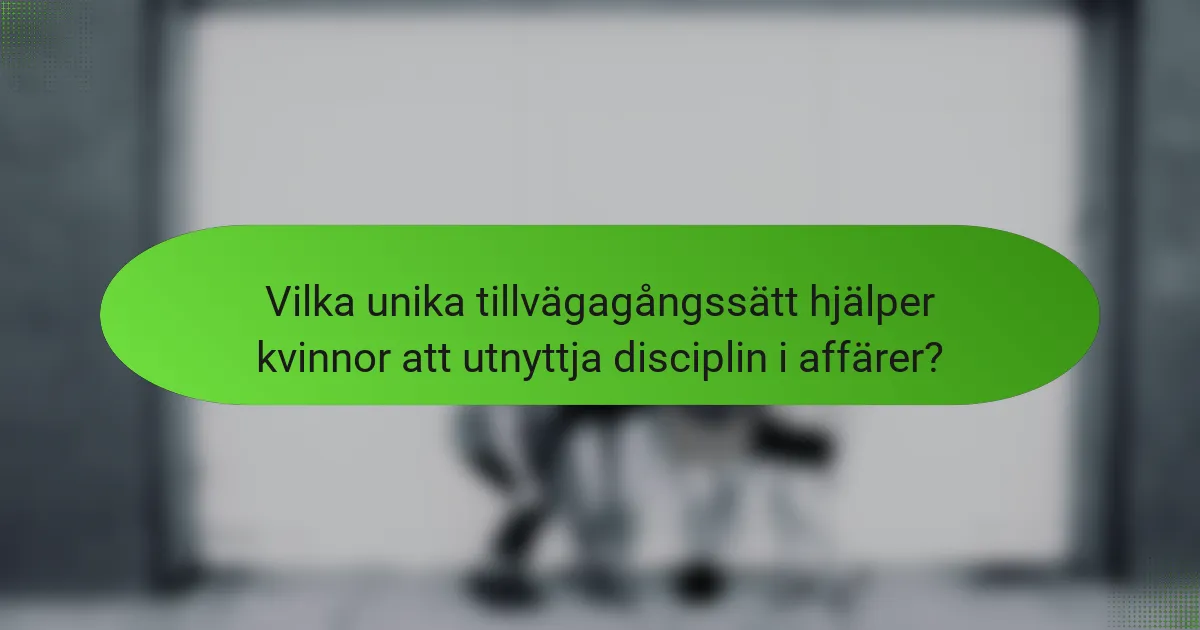 Vilka unika tillvägagångssätt hjälper kvinnor att utnyttja disciplin i affärer?