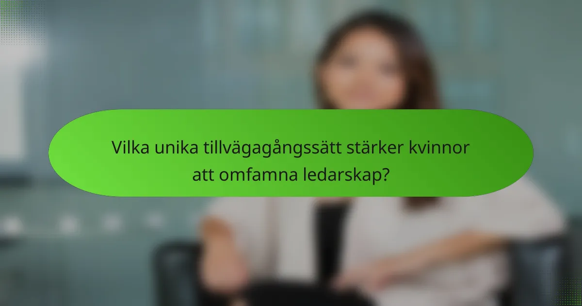 Vilka unika tillvägagångssätt stärker kvinnor att omfamna ledarskap?