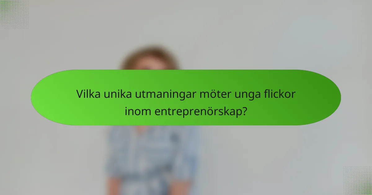 Vilka unika utmaningar möter unga flickor inom entreprenörskap?