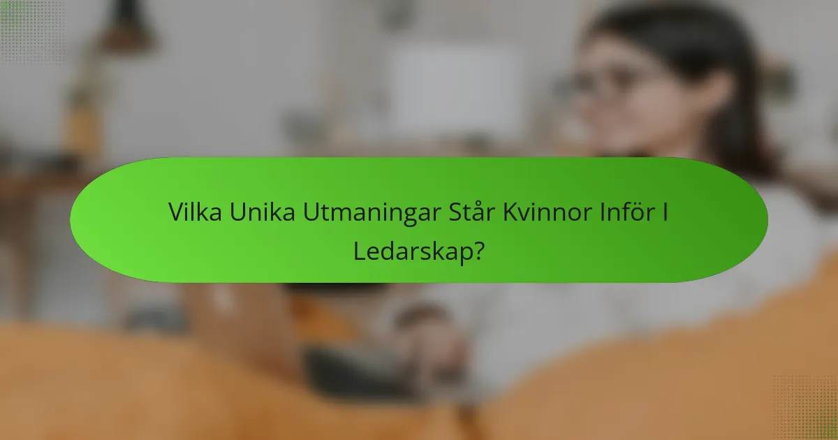 Vilka Unika Utmaningar Står Kvinnor Inför I Ledarskap?