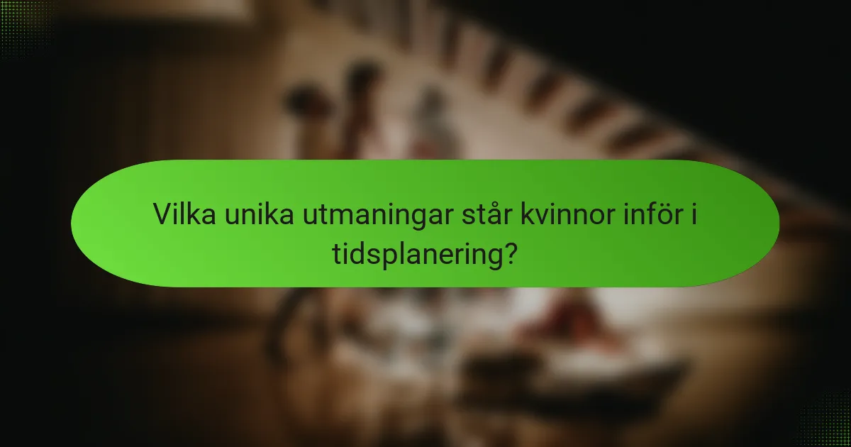 Vilka unika utmaningar står kvinnor inför i tidsplanering?