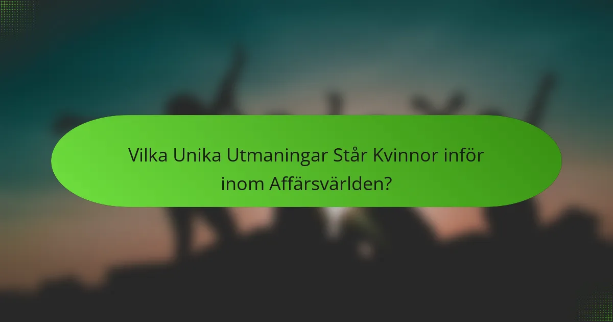 Vilka Unika Utmaningar Står Kvinnor inför inom Affärsvärlden?