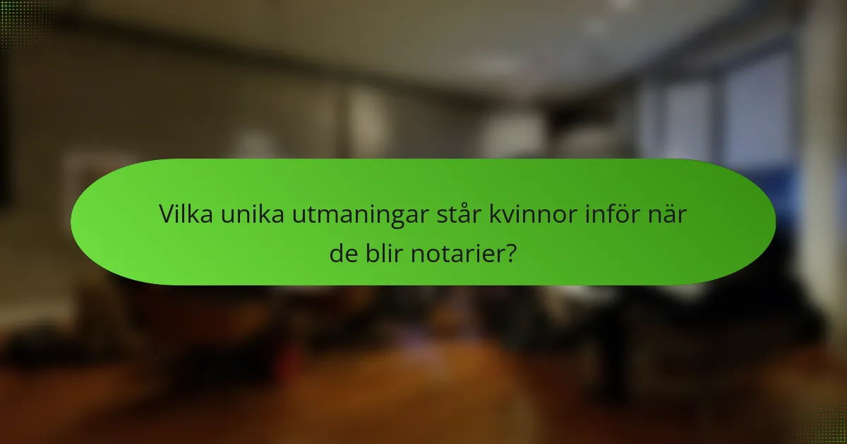 Vilka unika utmaningar står kvinnor inför när de blir notarier?
