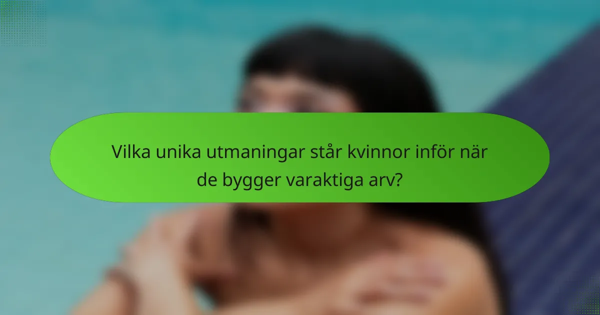 Vilka unika utmaningar står kvinnor inför när de bygger varaktiga arv?