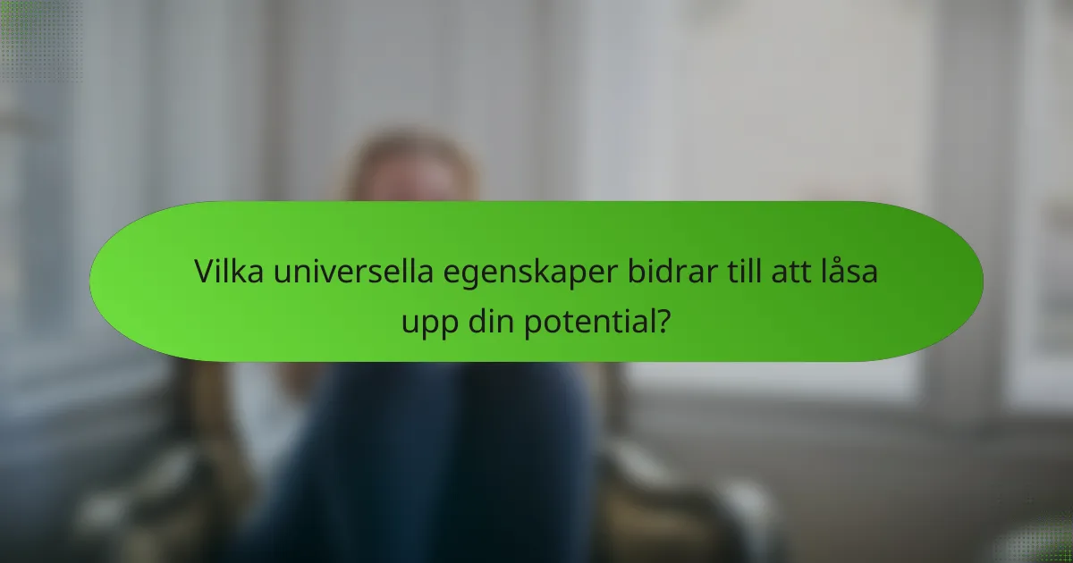 Vilka universella egenskaper bidrar till att låsa upp din potential?