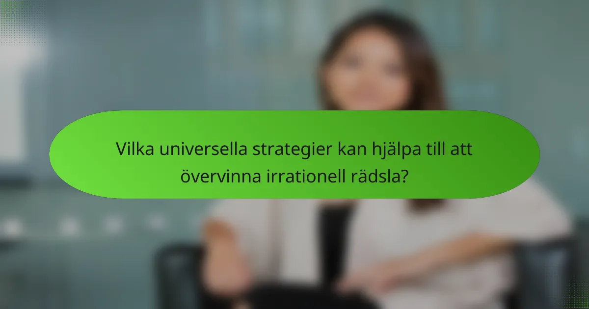 Vilka universella strategier kan hjälpa till att övervinna irrationell rädsla?