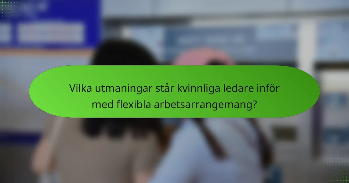 Vilka utmaningar står kvinnliga ledare inför med flexibla arbetsarrangemang?