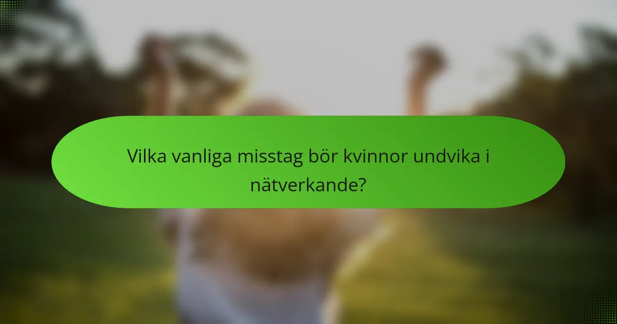Vilka vanliga misstag bör kvinnor undvika i nätverkande?