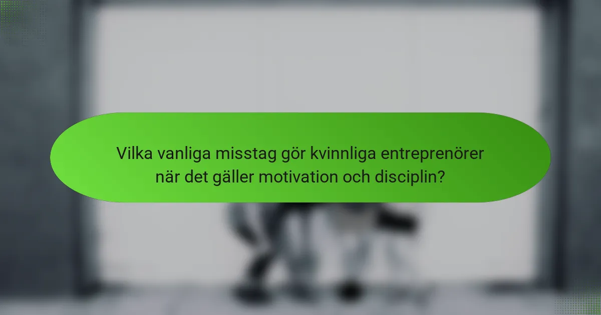 Vilka vanliga misstag gör kvinnliga entreprenörer när det gäller motivation och disciplin?