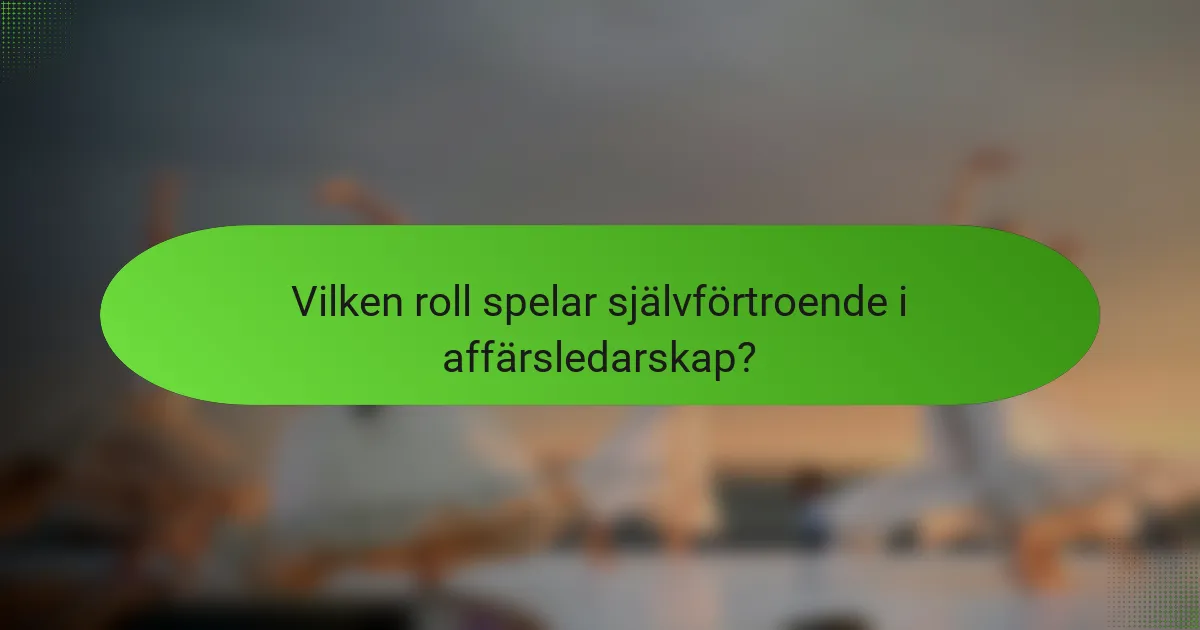 Vilken roll spelar självförtroende i affärsledarskap?